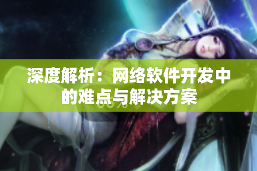 深度解析：网络软件开发中的难点与解决方案