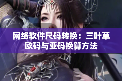 网络软件尺码转换：三叶草欧码与亚码换算方法