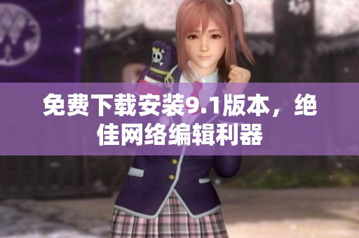 免费下载安装9.1版本，绝佳网络编辑利器