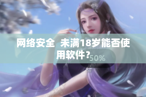 网络安全  未满18岁能否使用软件？