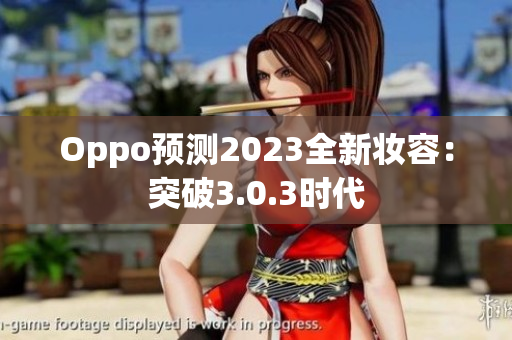 Oppo预测2023全新妆容：突破3.0.3时代