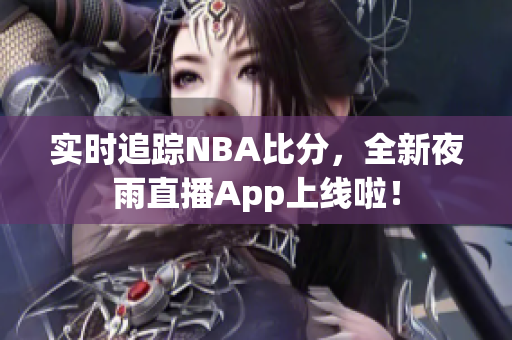实时追踪NBA比分，全新夜雨直播App上线啦！