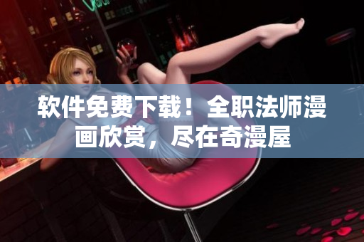 软件免费下载！全职法师漫画欣赏，尽在奇漫屋