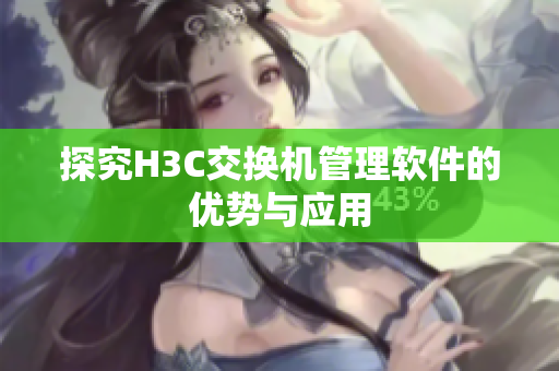 探究H3C交换机管理软件的优势与应用