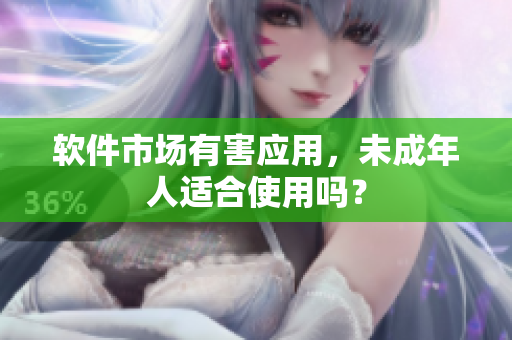 软件市场有害应用，未成年人适合使用吗？