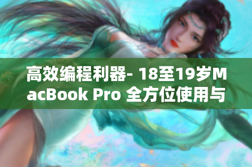 高效编程利器- 18至19岁MacBook Pro 全方位使用与维护指南