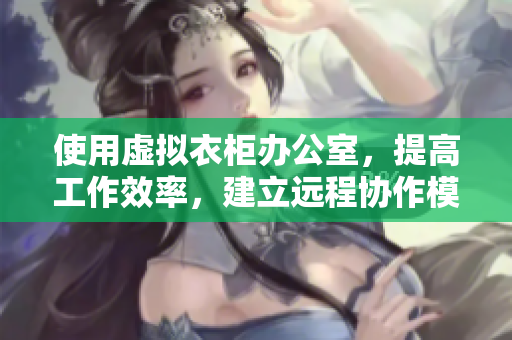 使用虚拟衣柜办公室，提高工作效率，建立远程协作模式