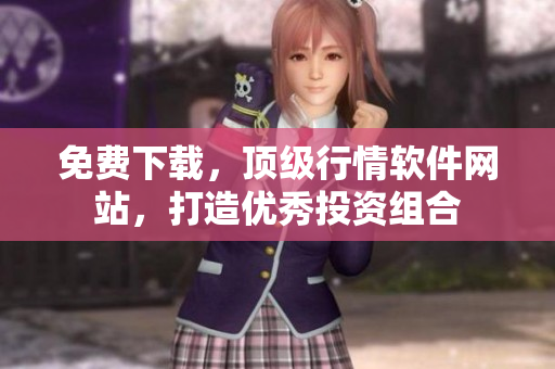 免费下载，顶级行情软件网站，打造优秀投资组合