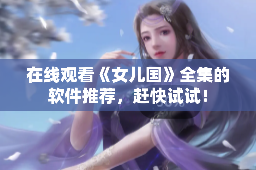 在线观看《女儿国》全集的软件推荐，赶快试试！