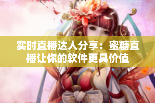 实时直播达人分享：蜜糖直播让你的软件更具价值