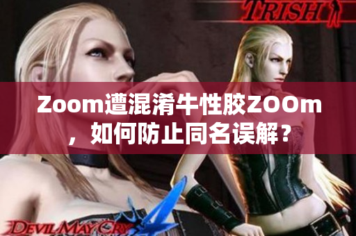 Zoom遭混淆牛性胶ZOOm，如何防止同名误解？