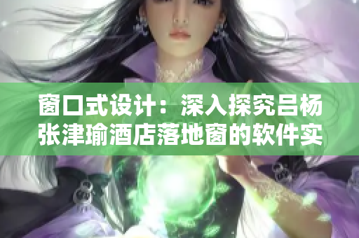 窗口式设计：深入探究吕杨张津瑜酒店落地窗的软件实现