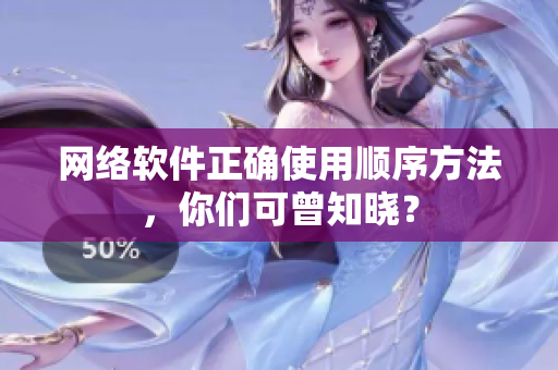 网络软件正确使用顺序方法，你们可曾知晓？