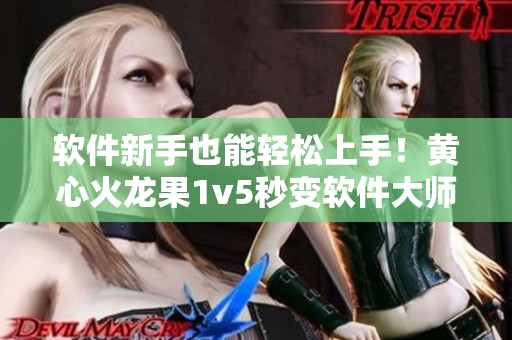 软件新手也能轻松上手！黄心火龙果1v5秒变软件大师