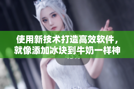 使用新技术打造高效软件，就像添加冰块到牛奶一样神奇！
