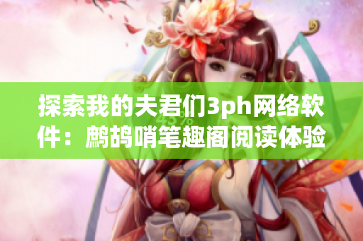 探索我的夫君们3ph网络软件：鹧鸪哨笔趣阁阅读体验分享