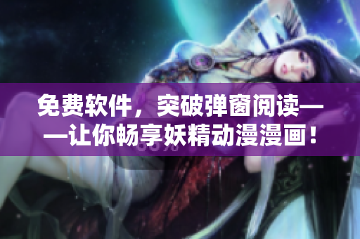 免费软件，突破弹窗阅读——让你畅享妖精动漫漫画！