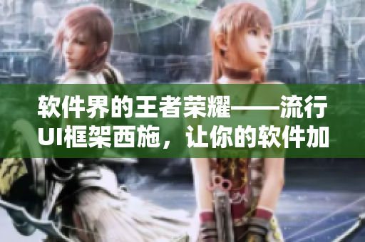 软件界的王者荣耀——流行UI框架西施，让你的软件加冕美丽之王！