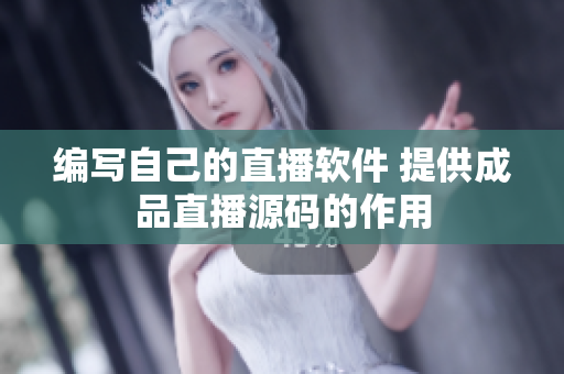 编写自己的直播软件 提供成品直播源码的作用