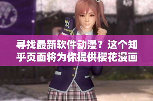 寻找最新软件动漫？这个知乎页面将为你提供樱花漫画登录入口！