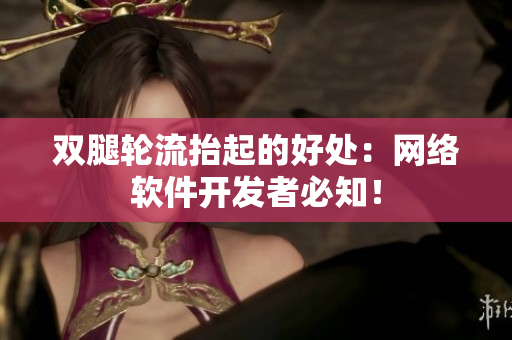 双腿轮流抬起的好处：网络软件开发者必知！