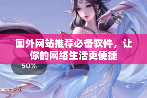 国外网站推荐必备软件，让你的网络生活更便捷