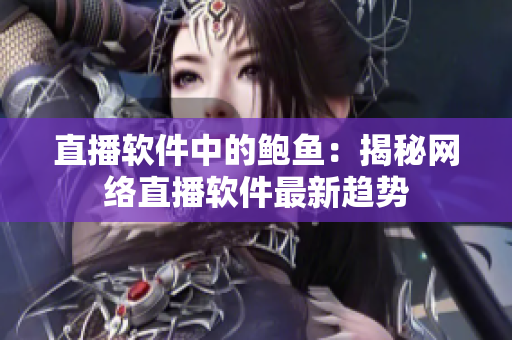 直播软件中的鲍鱼：揭秘网络直播软件最新趋势