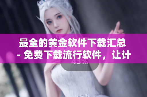 最全的黄金软件下载汇总 - 免费下载流行软件，让计算机焕然一新