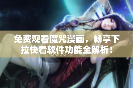 免费观看魔咒漫画，畅享下拉快看软件功能全解析！