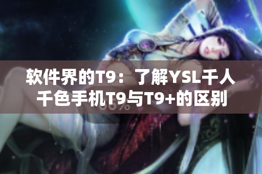 软件界的T9：了解YSL千人千色手机T9与T9+的区别
