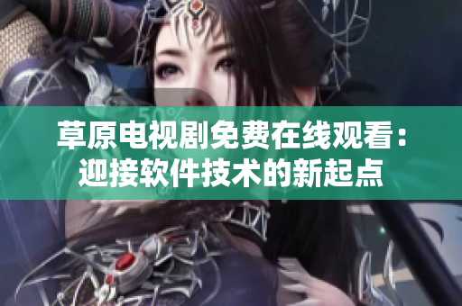 草原电视剧免费在线观看：迎接软件技术的新起点