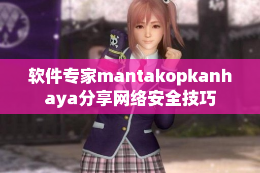软件专家mantakopkanhaya分享网络安全技巧
