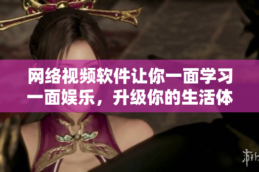 网络视频软件让你一面学习一面娱乐，升级你的生活体验！