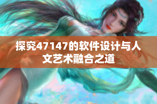 探究47147的软件设计与人文艺术融合之道