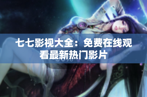 七七影视大全：免费在线观看最新热门影片
