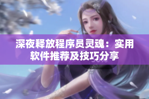 深夜释放程序员灵魂：实用软件推荐及技巧分享