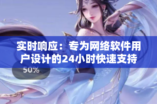 实时响应：专为网络软件用户设计的24小时快速支持服务