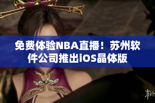 免费体验NBA直播！苏州软件公司推出iOS晶体版