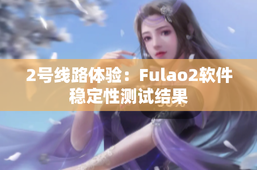 2号线路体验：Fulao2软件稳定性测试结果