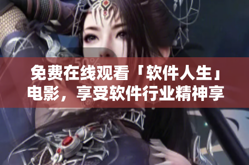免费在线观看「软件人生」电影，享受软件行业精神享受！