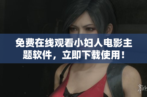 免费在线观看小妇人电影主题软件，立即下载使用！