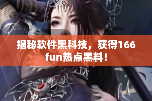 揭秘软件黑科技，获得166fun热点黑料！