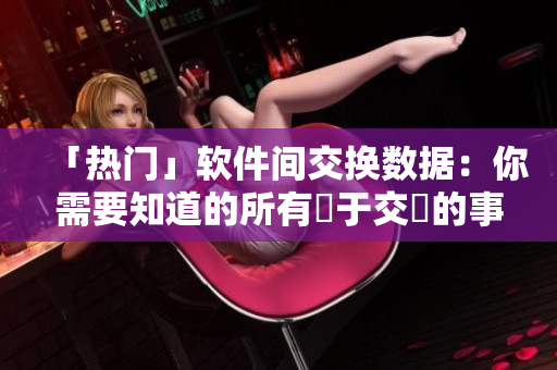 「热门」软件间交换数据：你需要知道的所有關于交換的事情