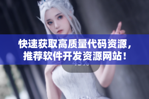 快速获取高质量代码资源，推荐软件开发资源网站！