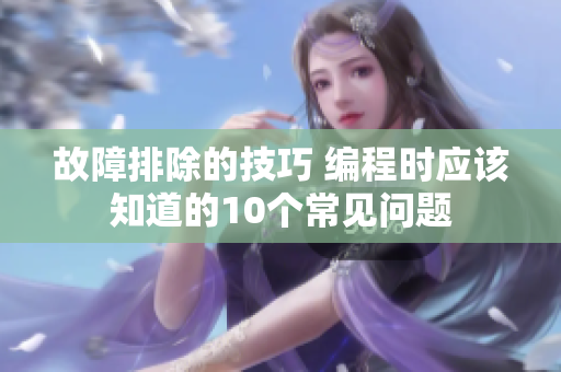 故障排除的技巧 编程时应该知道的10个常见问题