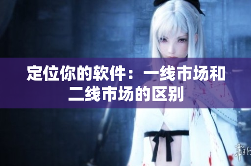 定位你的软件：一线市场和二线市场的区别