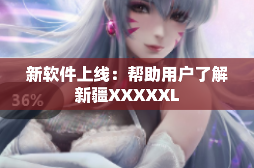 新软件上线：帮助用户了解新疆XXXXXL
