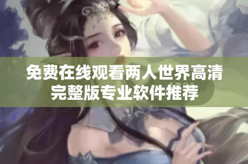 免费在线观看两人世界高清完整版专业软件推荐