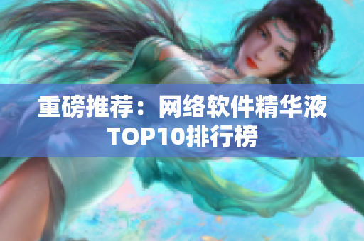 重磅推荐：网络软件精华液TOP10排行榜