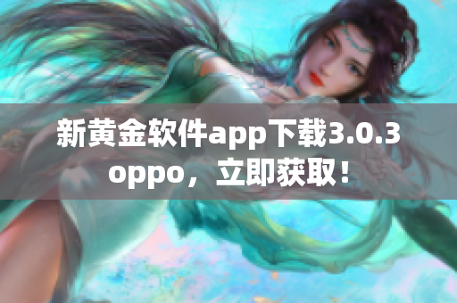 新黄金软件app下载3.0.3oppo，立即获取！